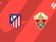 Atletico Madrid vs Elche Livestream